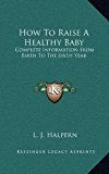 How to Raise a Healthy Baby : Complete Information from Birth to the Sixth Year N/A 9781166137335 Front Cover