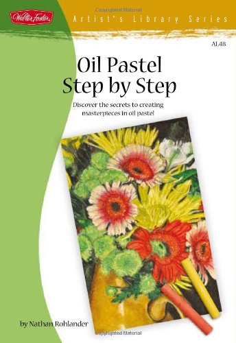 Oil Pastel Step by Step Discover the Secrets to Creating Masterpieces in Oil Pastel  2010 9781600581335 Front Cover
