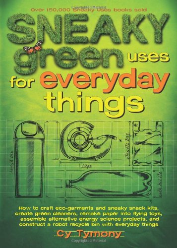 Sneaky Green Uses for Everyday Things How to Craft Eco-Garments and Sneaky Snack Kits, Create Green Cleaners, and More  2009 9780740779336 Front Cover