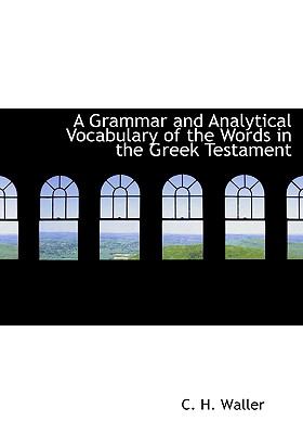 A Grammar and Analytical Vocabulary of the Words in the Greek Testament:   2008 9780554652337 Front Cover