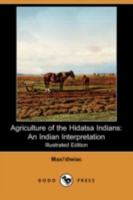 Agriculture of the Hidatsa Indians An Indian Interpretation (also known as Buffalo Bird Woman's Garden)  2008 9781409942337 Front Cover