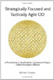 Strategically Focused and Tactically Agile CIO A Practitioner's Handbook for CIOs and Aspiring CIOs N/A 9781494251338 Front Cover