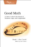 Good Math A Geek's Guide to the Beauty of Numbers, Logic, and Computation  2013 9781937785338 Front Cover