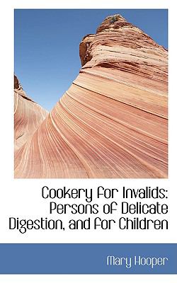 Cookery for Invalids: Persons of Delicate Digestion, and for Children  2008 9780554436340 Front Cover