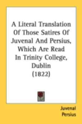 Literal Translation of Those Satires of Juvenal and Persius, Which Are Read in Trinity College, Dublin   2008 9781436737340 Front Cover