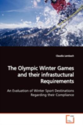 The Olympic Winter Games and Their Infrastuctural Requirements an Evaluation of Winter Sport Destinations Regarding Their Compliance:   2008 9783639107340 Front Cover