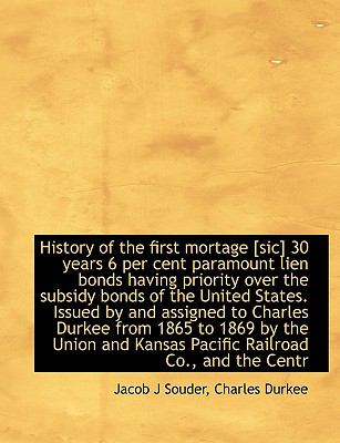 History of the First Mortage [Sic] 30 Years 6 per Cent Paramount Lien Bonds Having Priority Over N/A 9781116944341 Front Cover