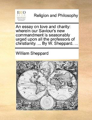 Essay on Love and Charity : Wherein our Saviour's new commandment Is seasonably urged upon all the professors of christianity... . by W. Sheppard. . N/A 9781140802341 Front Cover