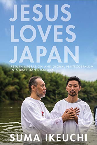 Jesus Loves Japan Return Migration and Global Pentecostalism in a Brazilian Diaspora  2019 9781503609341 Front Cover