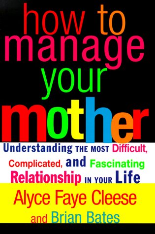 How to Manage Your Mother : Understanding the Most Difficult, Complicated, and Fascinating Relationship in Your Life  2000 9780060393342 Front Cover