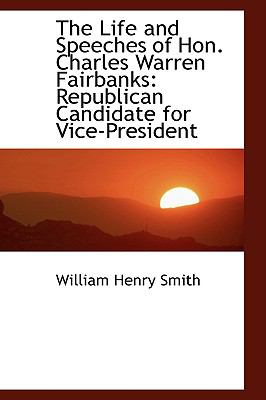 Life and Speeches of Hon Charles Warren Fairbanks : Republican Candidate for Vice-President  2009 9781103575343 Front Cover