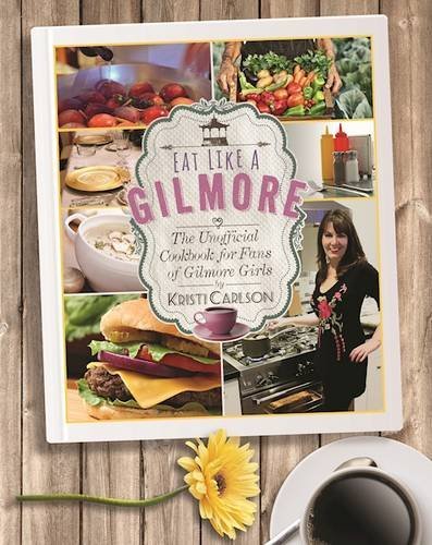 Eat Like a Gilmore The Unofficial Cookbook for Fans of Gilmore Girls  2016 9781510717343 Front Cover