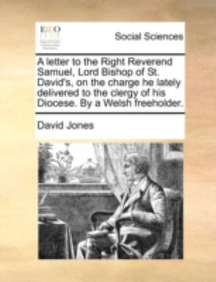 Letter to the Right Reverend Samuel, Lord Bishop of St David's, on the Charge He Lately Delivered to the Clergy of His Diocese by a Welsh Freehold N/A 9781170527344 Front Cover