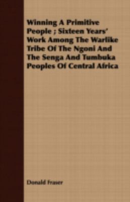 Winning a Primitive People; Sixteen Years' Work among the Warlike Tribe of the Ngoni and the Senga and Tumbuka Peoples of Central Afric N/A 9781408697344 Front Cover