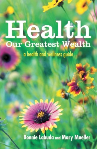 Health: Our Greatest Wealth: A Health and Wellness Guide  2012 9781452553344 Front Cover