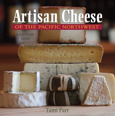 Artisan Cheese of the Pacific Northwest A Discovery Guide  2009 9780881508345 Front Cover