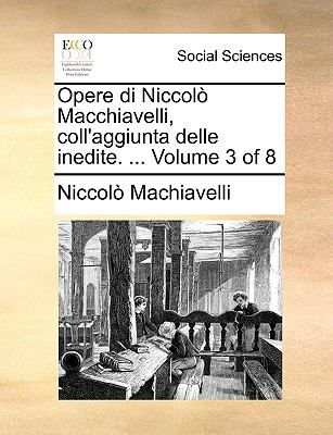 Opere Di Niccolï¿½ MacChiavelli, Coll'Aggiunta Delle Inedite  N/A 9781140888345 Front Cover