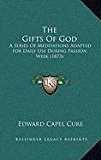 Gifts of God A Series of Meditations Adapted for Daily Use During Passion Week (1873) N/A 9781168880345 Front Cover