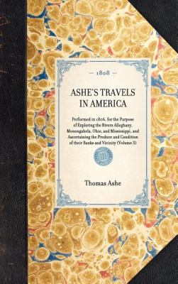 Ashe's Travels in America Performed in 1806, for the Purpose of Exploring the Rivers Alleghany, Monongahela, Ohio, and Mississippi, and Ascertaining the Produce and Condition of Their Banks and Vicinity (Volume 3) N/A 9781429000345 Front Cover