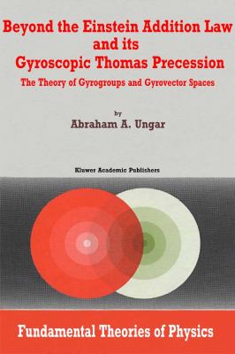 Beyond the Einstein Addition Law and Its Gyroscopic Thomas Precession The Theory of Gyrogroups and Gyrovector Spaces  2002 9780306471346 Front Cover