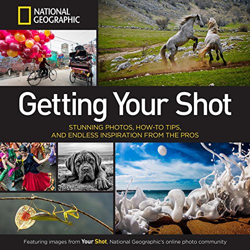 Getting Your Shot Stunning Photos, How-To Tips, and Endless Inspiration from the Pros  2015 9781426215346 Front Cover