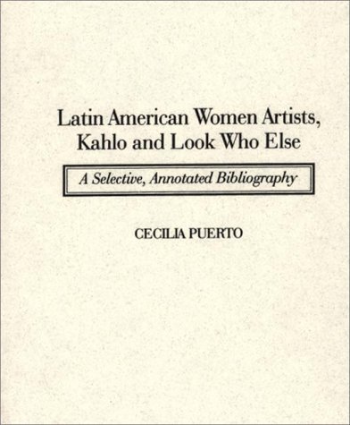 Latin American Women Artists, Kahlo and Look Who Else A Selective, Annotated Bibliography  1996 9780313289347 Front Cover