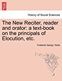 New Reciter, Reader and Orator A text-book on the principals of Elocution, Etc N/A 9781241161347 Front Cover