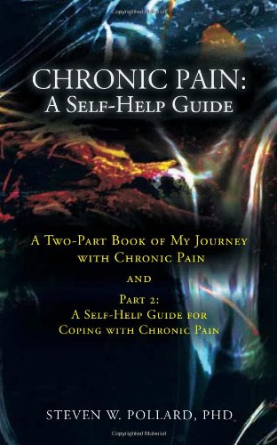 Chronic Pain: A Self-Help Guide A Two-Part Book of My Journey with Chronic Pain and Part 2: A Self-Help Guide for Coping with Chronic Pain  2011 9781462030347 Front Cover