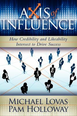 Axis of Influence How Credibility and Likeability Intersect to Drive Success  2009 9781600375347 Front Cover