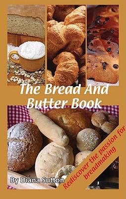 Bread and Butter Book Rediscover the Passion for Breadmaking  2008 9781904871347 Front Cover