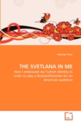 The Svetlana in Me - How I Embraced My Turkish Identity in Order to Play a Russian/Estonian for an American Audience:   2008 9783639111347 Front Cover