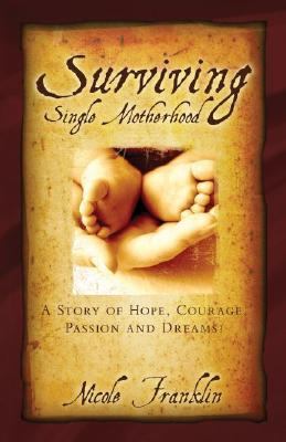 Surviving Single Motherhood : A Story of Hope, Courage, Passion and Dreams!  2006 9781579218348 Front Cover