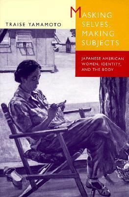 Masking Selves, Making Subjects Japanese American Women, Identity, and the Body  1999 9780520210349 Front Cover