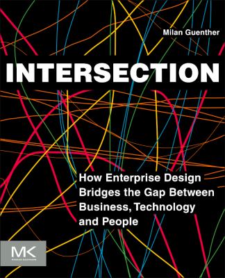 Intersection How Enterprise Design Bridges the Gap Between Business, Technology, and People  2013 9780123884350 Front Cover