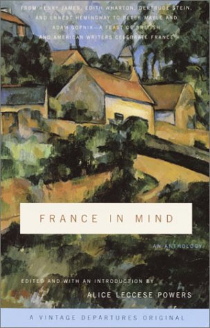 France in Mind: an Anthology From Henry James, Edith Wharton, Gertrude Stein, and Ernest Hemingway to Peter Mayle and Adam Gopnik--A Feast of British and American Writers Celebrate France  2003 9780375714351 Front Cover