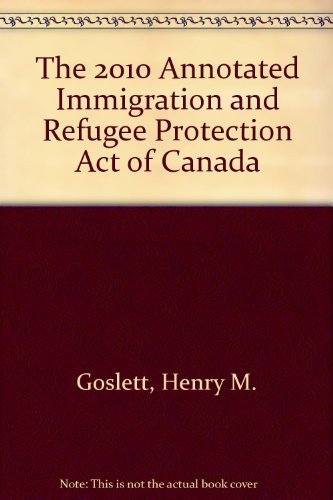 The 2010 Annotated Immigration and Refugee Protection Act of Canada:  2009 9780779820351 Front Cover