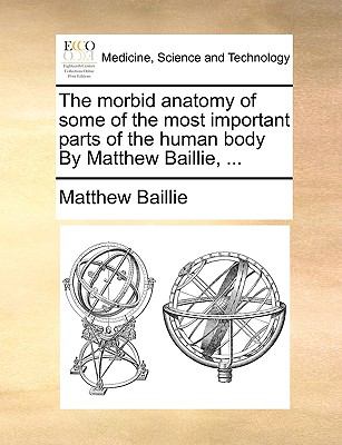 Morbid Anatomy of Some of the Most Important Parts of the Human Body by Matthew Baillie N/A 9781140843351 Front Cover