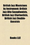 British Jazz Musicians by Instrument British Jazz Alto Saxophonists, British Jazz Clarinetists, British Jazz Double-Bassists N/A 9781157786351 Front Cover