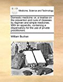 Domestic Medicine Or, a treatise on the prevention and cure of diseases by regimen and simple medicines. with an appendix, containing a Dispensatory N/A 9781171450351 Front Cover