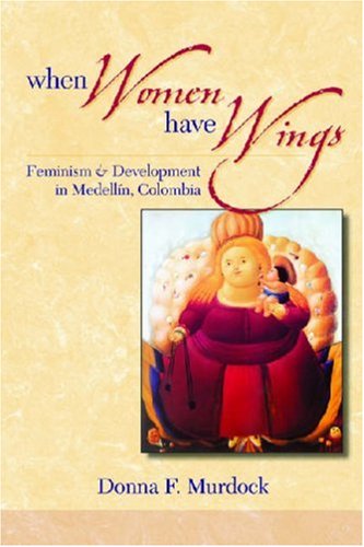 When Women Have Wings Feminism and Development in Medellin, Colombia  2008 9780472050352 Front Cover