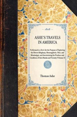 Ashe's Travels in America Performed in 1806, for the Purpose of Exploring the Rivers Alleghany, Monongahela, Ohio, and Mississippi, and Ascertaining the Produce and Condition of Their Banks and Vicinity (Volume 3) N/A 9781429000352 Front Cover