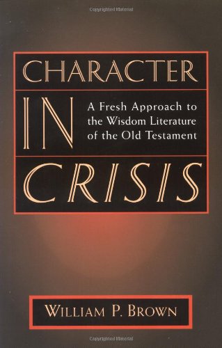 Character in Crisis A Fresh Approach to the Wisdom Literature of the Old Testament  1996 9780802841353 Front Cover