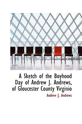 Sketch of the Boyhood Day of Andrew J Andrews, of Gloucester County Virginio  N/A 9781110897353 Front Cover