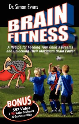Brain Fitness A Recipe for Feeding Your Child's Dreams and Unlocking Their Maximum Brain Power N/A 9781600372353 Front Cover