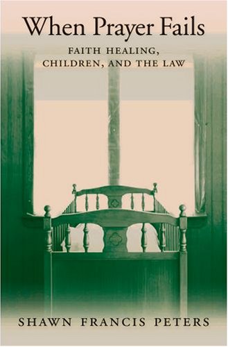 When Prayer Fails Faith Healing, Children, and the Law  2007 9780195306354 Front Cover