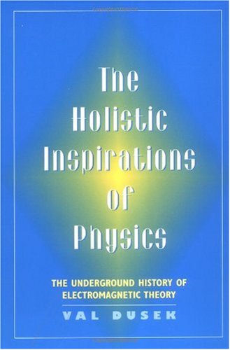 Holistic Inspiration of Physics The Underground History of Electromagnetic Theory  1999 9780813526355 Front Cover