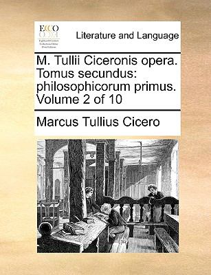M Tullii Ciceronis Opera Tomus Secundus Philosophicorum primus. Volume 2 Of 10 N/A 9781140887355 Front Cover
