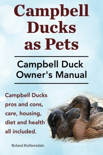 Campbell Ducks As Pets. Campbell Duck Owner's Manual. Campbell Duck Pros and Cons, Care, Housing, Diet and Health All Included  N/A 9781910410356 Front Cover