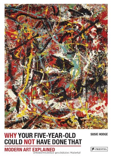 Why Your Five-Year-Old Could Not Have Done That From Slashed Canvas to Unmade Bed, Modern Art Explained  2012 9783791347356 Front Cover