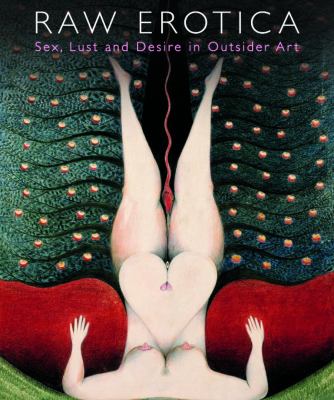 Raw Erotica Sex, Lust and Desire in Outsider Art  2012 9780954339357 Front Cover